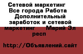 Сетевой маркетинг. - Все города Работа » Дополнительный заработок и сетевой маркетинг   . Марий Эл респ.